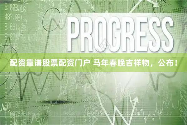 配资靠谱股票配资门户 马年春晚吉祥物，公布！