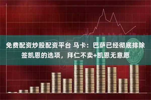 免费配资炒股配资平台 马卡：巴萨已经彻底排除签凯恩的选项，拜仁不卖+凯恩无意愿